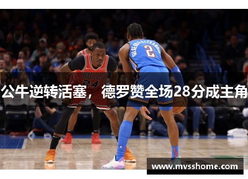 公牛逆转活塞，德罗赞全场28分成主角