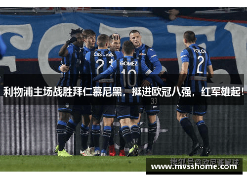 利物浦主场战胜拜仁慕尼黑，挺进欧冠八强，红军雄起！