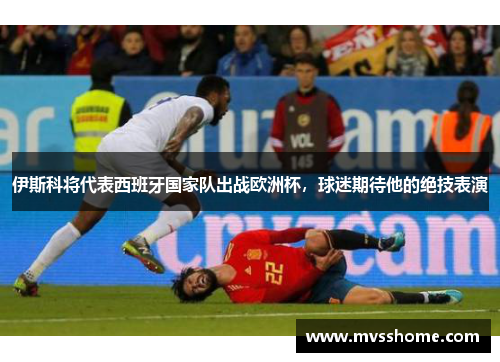 伊斯科将代表西班牙国家队出战欧洲杯，球迷期待他的绝技表演