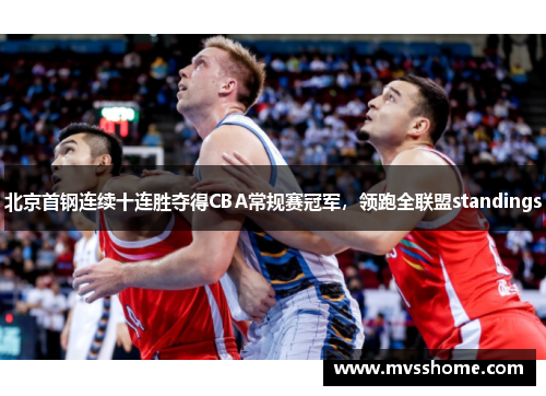北京首钢连续十连胜夺得CBA常规赛冠军，领跑全联盟standings