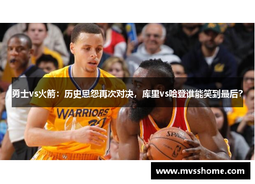 勇士vs火箭：历史恩怨再次对决，库里vs哈登谁能笑到最后？