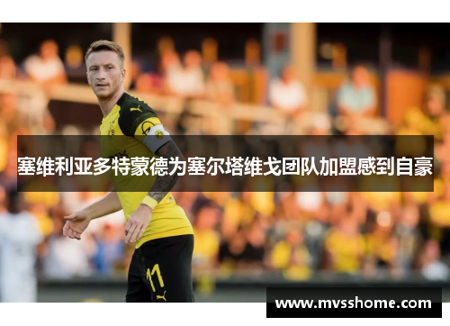 塞维利亚多特蒙德为塞尔塔维戈团队加盟感到自豪