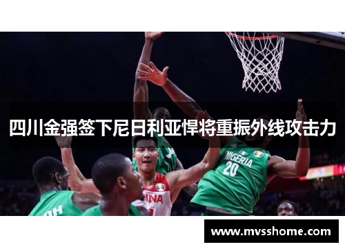 四川金强签下尼日利亚悍将重振外线攻击力