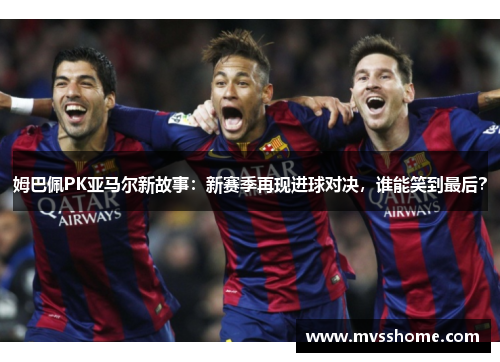 姆巴佩PK亚马尔新故事：新赛季再现进球对决，谁能笑到最后？