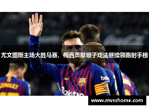 尤文图斯主场大胜马赛，梅西贡献帽子戏法继续领跑射手榜