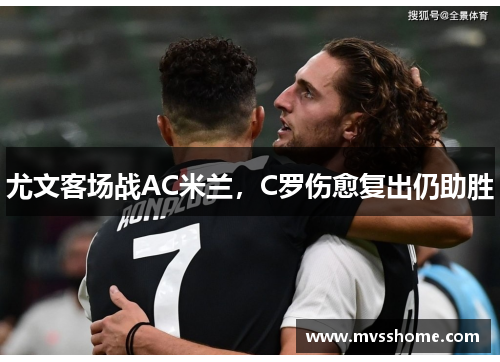 尤文客场战AC米兰，C罗伤愈复出仍助胜